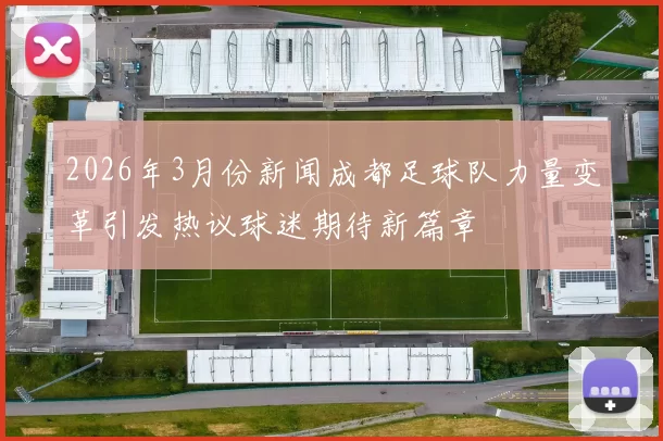 2026年3月份新闻成都足球队力量变革引发热议球迷期待新篇章