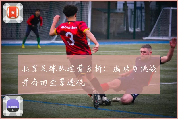北京足球队运营分析：成功与挑战并存的全景透视