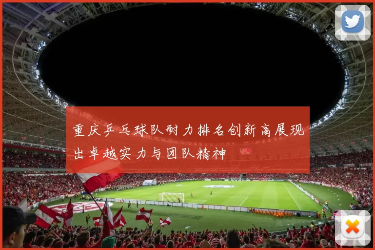 重庆乒乓球队耐力排名创新高展现出卓越实力与团队精神